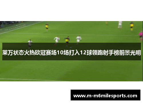 莱万状态火热欧冠赛场10场打入12球领跑射手榜前景光明
